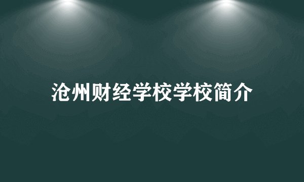 沧州财经学校学校简介