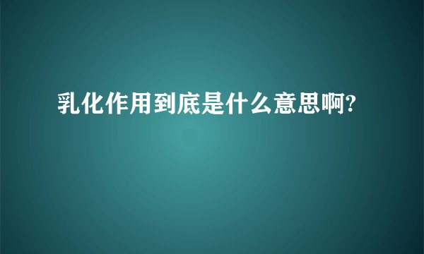 乳化作用到底是什么意思啊?