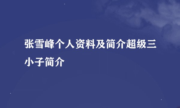 张雪峰个人资料及简介超级三小子简介