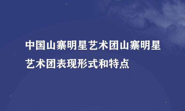 中国山寨明星艺术团山寨明星艺术团表现形式和特点
