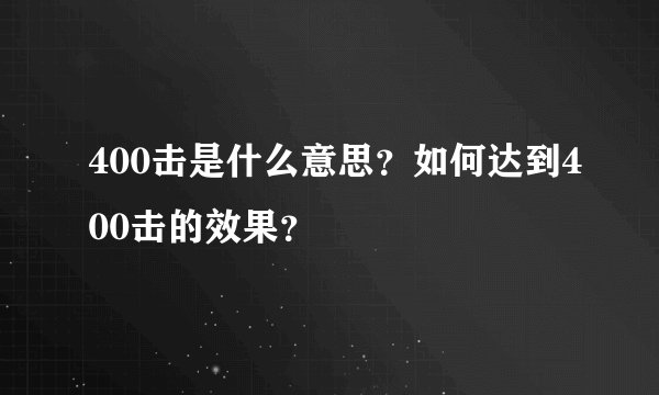 400击是什么意思？如何达到400击的效果？