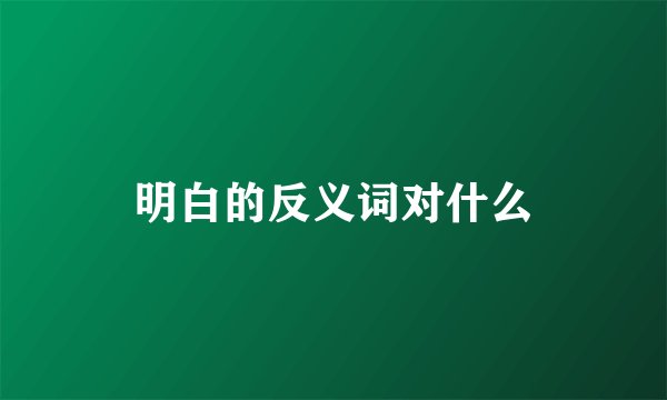 明白的反义词对什么