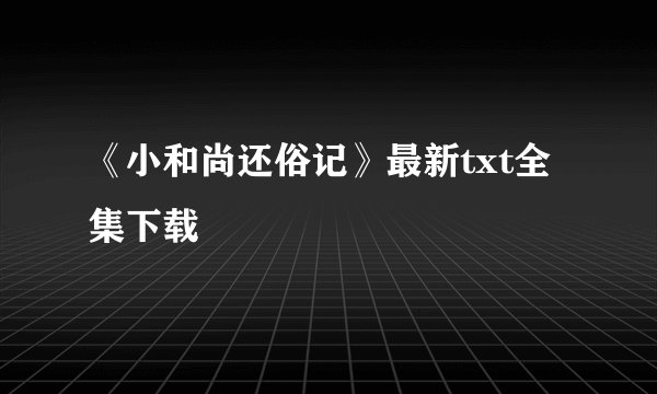 《小和尚还俗记》最新txt全集下载