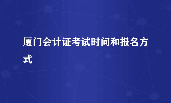 厦门会计证考试时间和报名方式