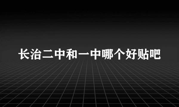 长治二中和一中哪个好贴吧