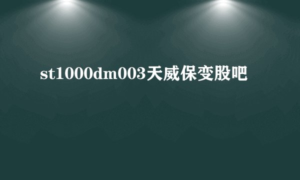 st1000dm003天威保变股吧