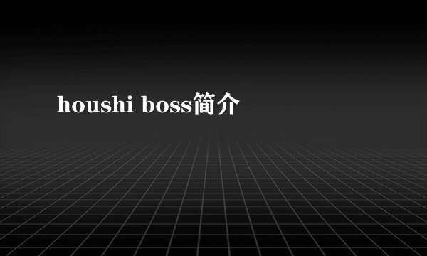houshi boss简介