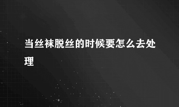 当丝袜脱丝的时候要怎么去处理
