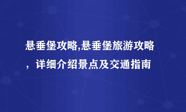 悬垂堡攻略,悬垂堡旅游攻略，详细介绍景点及交通指南
