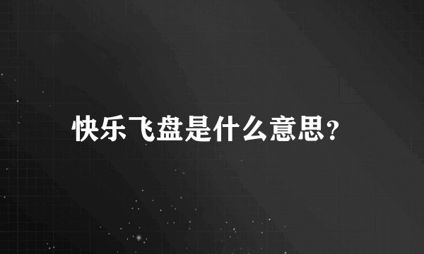 快乐飞盘是什么意思？