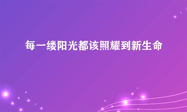 每一缕阳光都该照耀到新生命