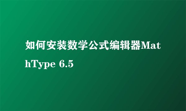 如何安装数学公式编辑器MathType 6.5