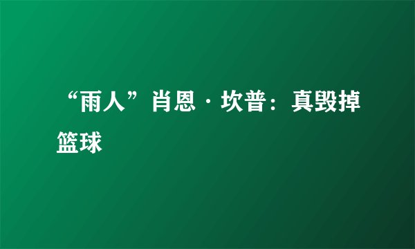 “雨人”肖恩·坎普：真毁掉篮球