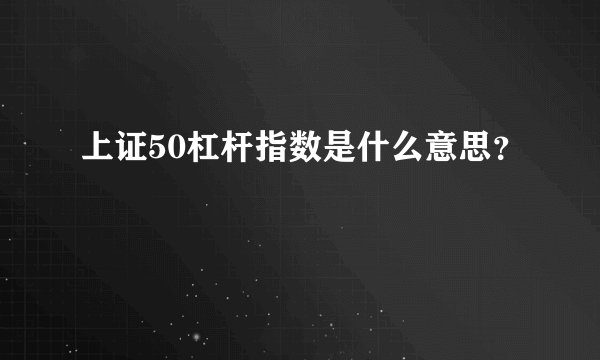 上证50杠杆指数是什么意思？