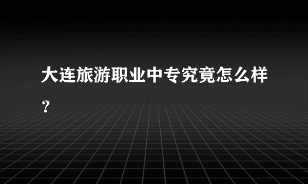 大连旅游职业中专究竟怎么样？