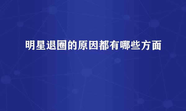 明星退圈的原因都有哪些方面