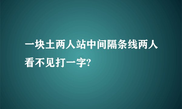 一块土两人站中间隔条线两人看不见打一字?
