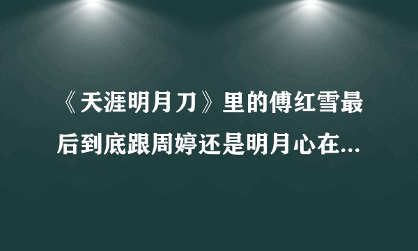 《天涯明月刀》里的傅红雪最后到底跟周婷还是明月心在一起了？