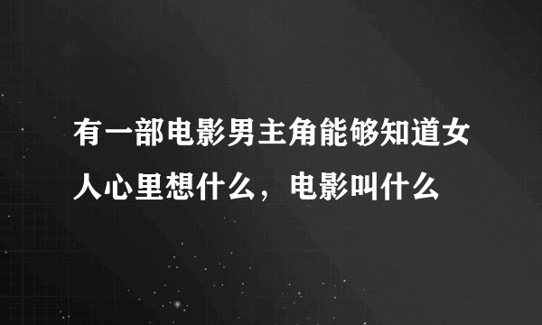 有一部电影男主角能够知道女人心里想什么，电影叫什么