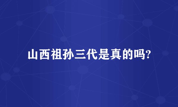 山西祖孙三代是真的吗?