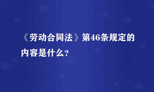 《劳动合同法》第46条规定的内容是什么？