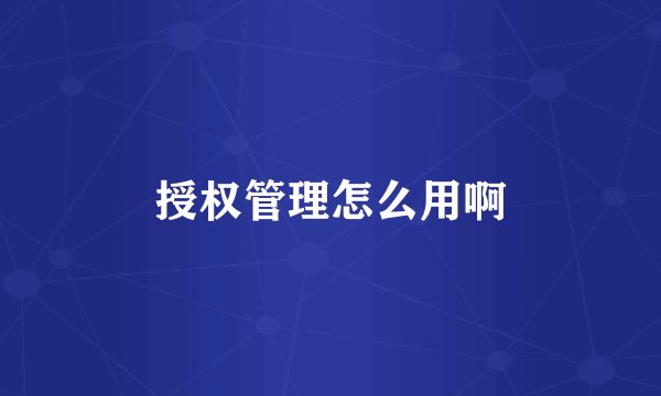 授权管理怎么用啊