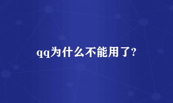 qq为什么不能用了?