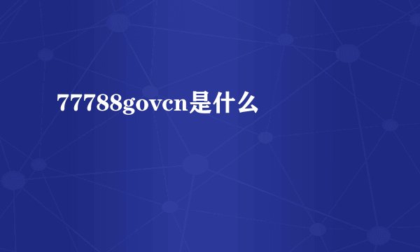 77788govcn是什么