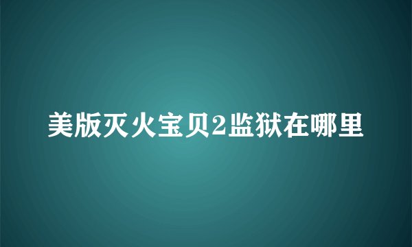 美版灭火宝贝2监狱在哪里
