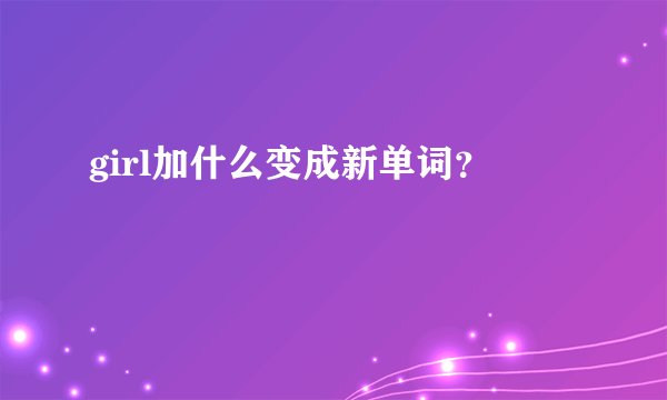 girl加什么变成新单词？