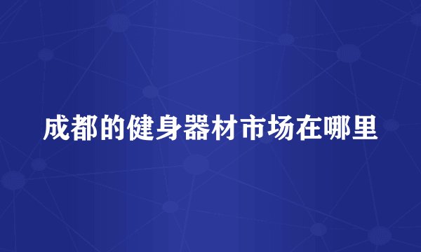 成都的健身器材市场在哪里