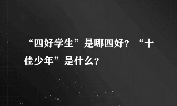“四好学生”是哪四好?“十佳少年”是什么?