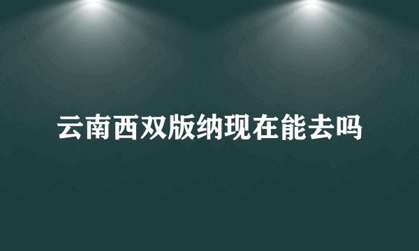 云南西双版纳现在能去吗