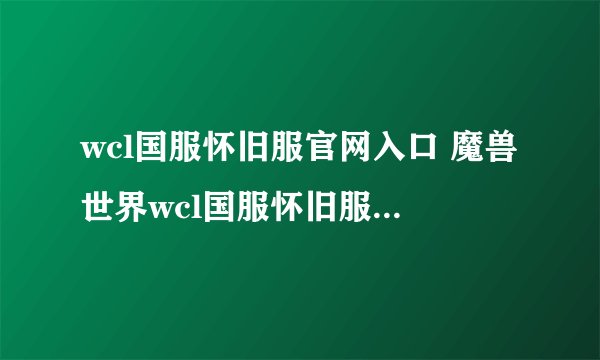 wcl国服怀旧服官网入口 魔兽世界wcl国服怀旧服官网地址一览