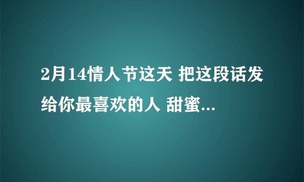 2月14情人节这天 把这段话发给你最喜欢的人 甜蜜又撩人 越来越爱你