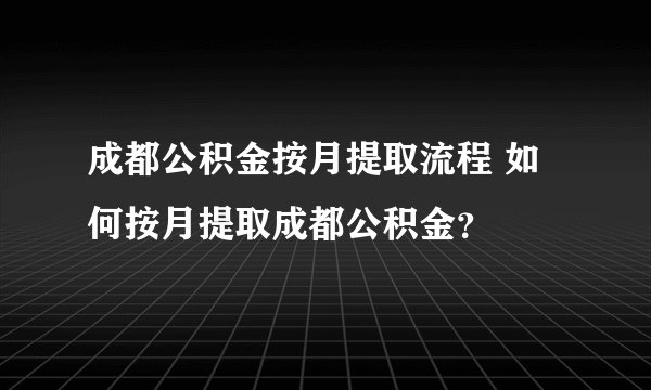 成都公积金按月提取流程 如何按月提取成都公积金？