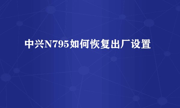 中兴N795如何恢复出厂设置