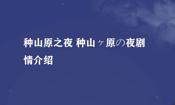 种山原之夜 种山ヶ原の夜剧情介绍