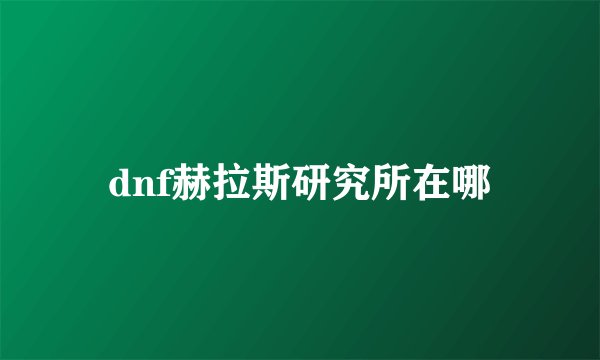 dnf赫拉斯研究所在哪