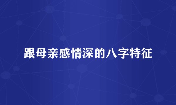 跟母亲感情深的八字特征