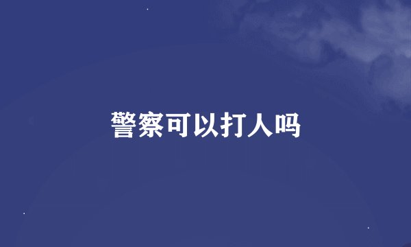 警察可以打人吗