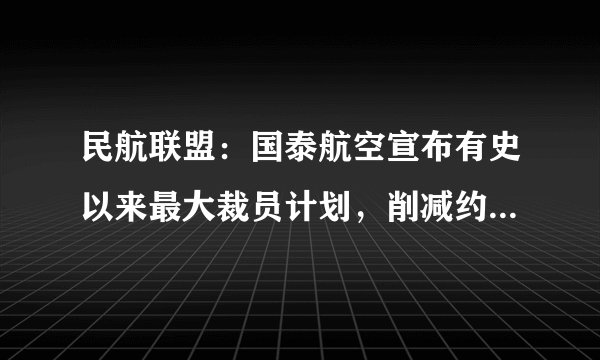 民航联盟：国泰航空宣布有史以来最大裁员计划，削减约8500个职位