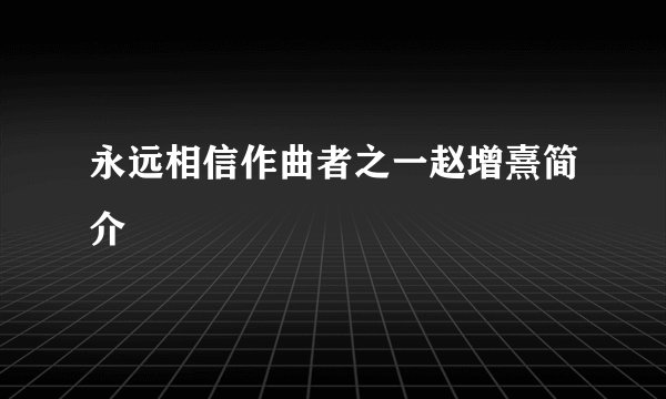 永远相信作曲者之一赵增熹简介