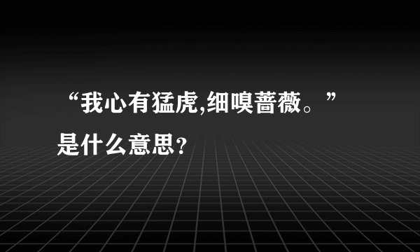 “我心有猛虎,细嗅蔷薇。”是什么意思？