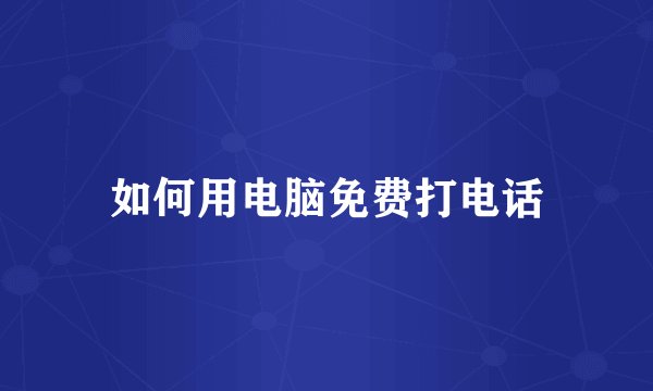 如何用电脑免费打电话