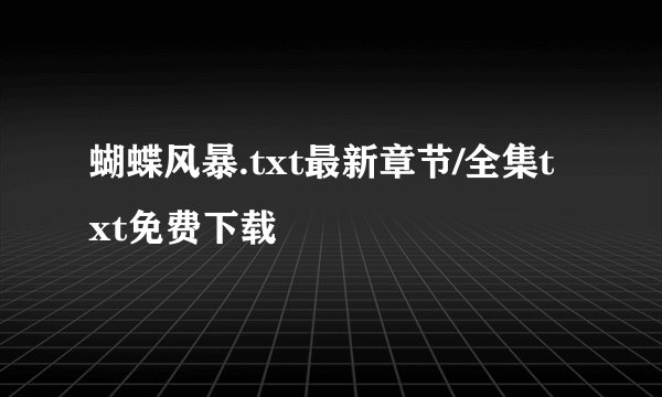 蝴蝶风暴.txt最新章节/全集txt免费下载