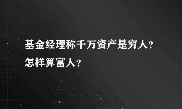 基金经理称千万资产是穷人？怎样算富人？