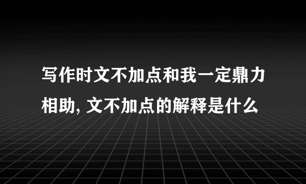 写作时文不加点和我一定鼎力相助, 文不加点的解释是什么