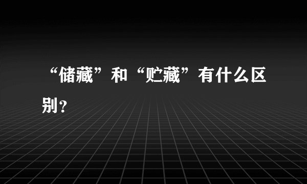 “储藏”和“贮藏”有什么区别？
