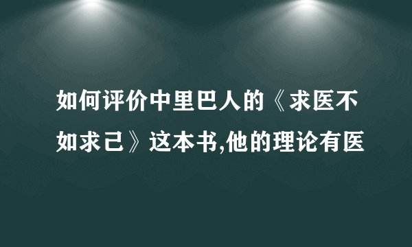 如何评价中里巴人的《求医不如求己》这本书,他的理论有医